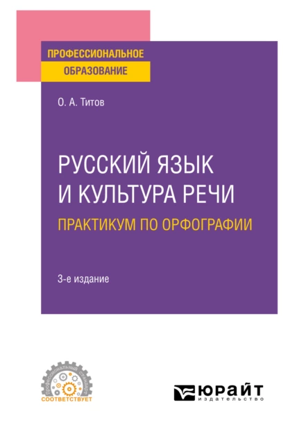 Обложка книги Русский язык и культура речи. Практикум по орфографии 3-е изд., испр. и доп. Учебное пособие для СПО, Олег Анатольевич Титов