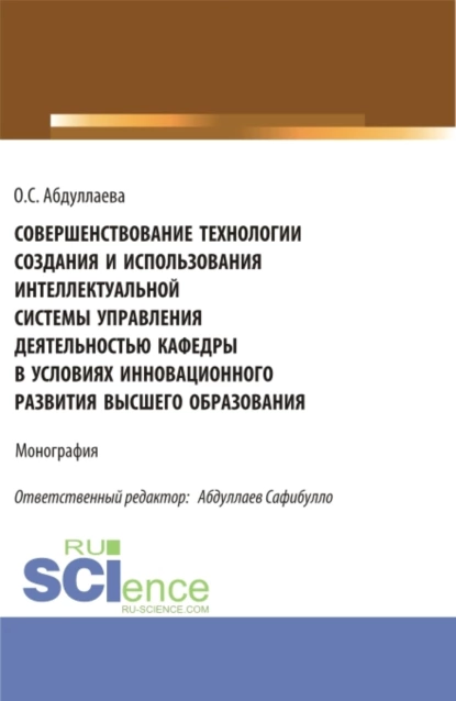 Обложка книги Совершенствование технологии создания и использования интеллектуальной системы управления деятельностью кафедры в условиях инновационного развития высшего образования. (Аспирантура, Бакалавриат, Магистратура). Монография., Озода Сафибуллаевна Абдуллаева