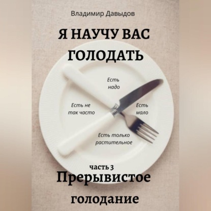 Аудиокнига Владимир Давыдов - Я научу вас голодать. Часть 3. Прерывистое голодание