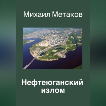 Нефтеюганский излом - Михаил Митрофанович Метаков