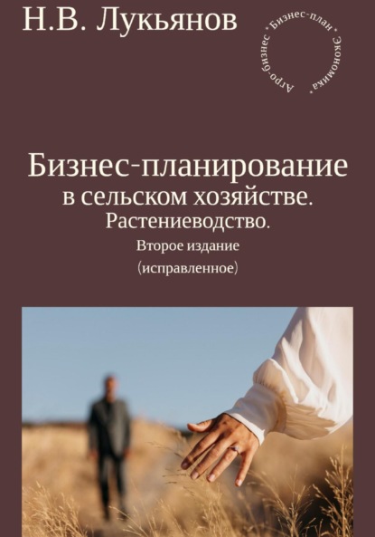 Бизнес-планирование в сельском хозяйстве. Растениеводство. Второе издание (исправленное) - Николай Вячеславович Лукьянов