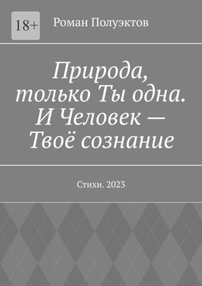 Природа, только Ты одна. И Человек - Твоё сознание. Стихи. 2023 - Роман Полуэктов