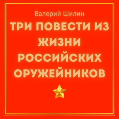 Аудиокнига Валерий Шилин - Три повести из жизни российских оружейников