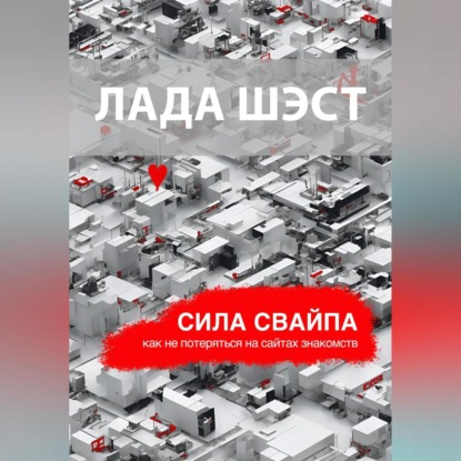 Аудиокнига Лада Шэст - Сила свайпа: как не потеряться на сайтах знакомств