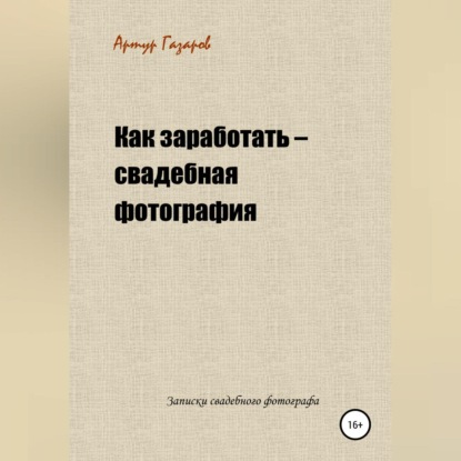 Аудиокнига Артур Юрьевич Газаров - Как заработать – свадебная фотография. Записки свадебного фотографа