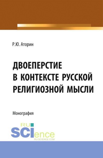 Двоеперстие в контексте русской религиозной мысли. Историческое развитие богословско-философской мысли и полемической аргументации в контексте апологии формы совершения крестного знамения. (Аспирантура, Бакалавриат, Магистратура). Монография. - Роман Юрьевич Аторин