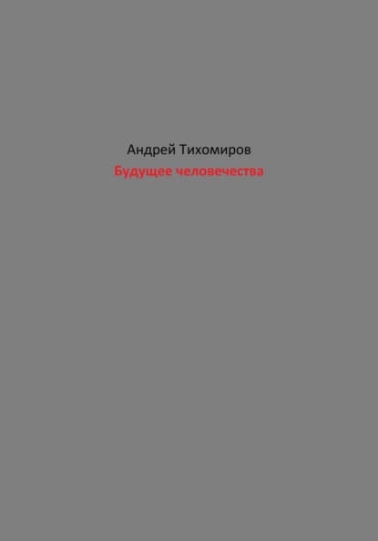 Будущее человечества (Андрей Тихомиров). 2023г. 