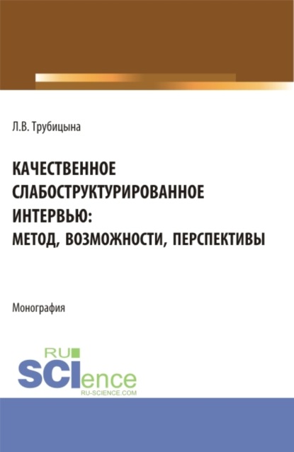 Качественное слабоструктурированное интервью: метод, возможности, перспективы. (Аспирантура, Бакалавриат, Магистратура, Специалитет). Монография. - Людмила Валентиновна Трубицына