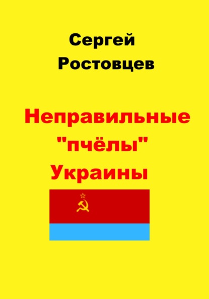 Неправильные «пчёлы» Украины - Сергей Юрьевич Ростовцев