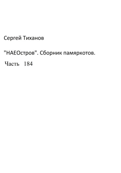 НаеОстров. Сборник памяркотов. Часть 184 - Сергей Ефимович Тиханов