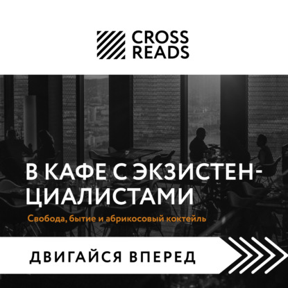 Аудиокнига Саммари книги «В кафе с экзистенциалистами. Свобода, бытие и абрикосовый коктейль» ISBN 978-5-04-185197-2