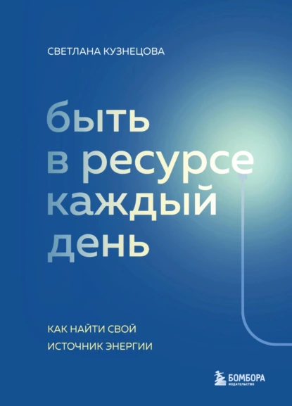 Обложка книги Быть в ресурсе каждый день. Как найти свой источник энергии, Светлана Владимировна Кузнецова