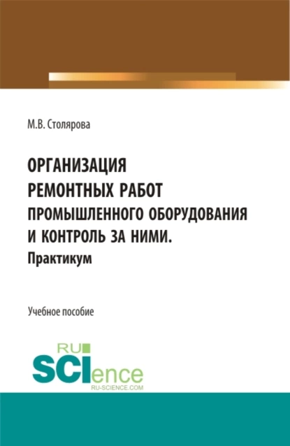 Обложка книги Организация ремонтных работ промышленного оборудования и контроль за ними. Практикум. (СПО). Учебное пособие., Маргарита Владимировна Столярова