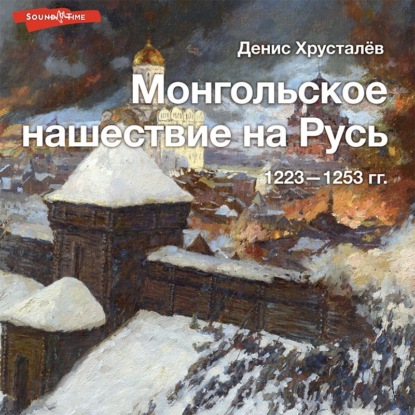 Аудиокнига Денис Хрусталев - Монгольское нашествие на Русь 1223–1253 гг.