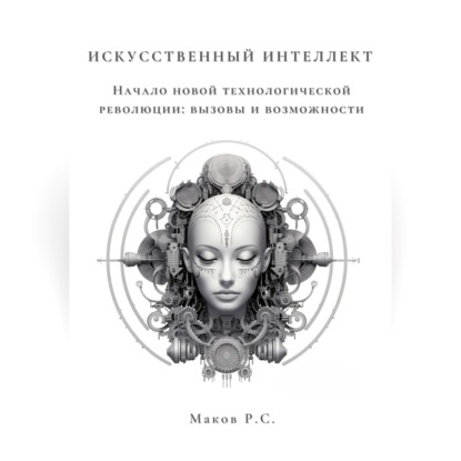 Аудиокнига Р. С. Маков - Искусственный интеллект. Начало новой технологической революции: вызовы и возможности