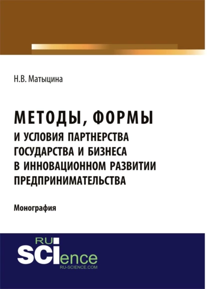 Обложка книги Методы, формы и условия партнерства государства и бизнеса в инновационном развитии предпринимательства. (Аспирантура, Бакалавриат, Магистратура). Монография., Наталья Владимировна Матыцина