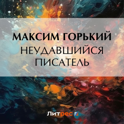 Аудиокнига Максим Горький - Неудавшийся писатель