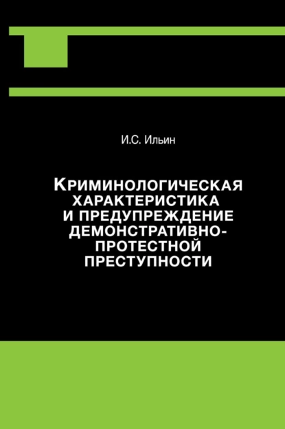 Обложка книги Криминологическая характеристика и предупреждение демонстративно-протестной преступности, Илья Ильин