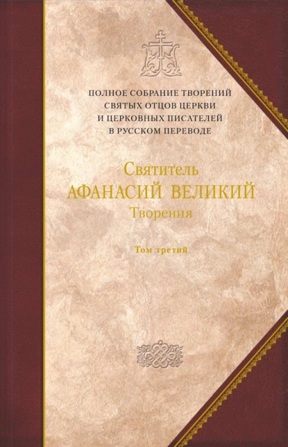 Обложка книги Творения. Том 3. «Афанасиана»: Творения догматико-полемические, аскетические, экзегетические, Слова и беседы, агиографические и разного жанра, Святитель Афанасий Великий