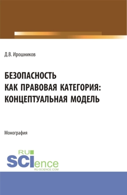 Обложка книги Безопасность как правовая категория: концептуальная модель. (Аспирантура, Бакалавриат, Магистратура). Монография., Денис Владимирович Ирошников