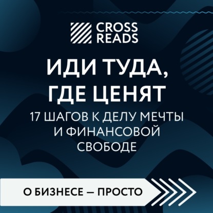 Аудиокнига Саммари книги «Иди туда, где ценят. 17 шагов к делу мечты и финансовой свободе» ISBN 978-5-04-190399-2