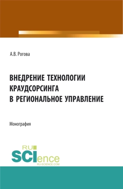 Обложка книги Внедрение технологии краудсорсинга в региональное управление. (Аспирантура, Бакалавриат, Магистратура). Монография., Анна Владимировна Рогова