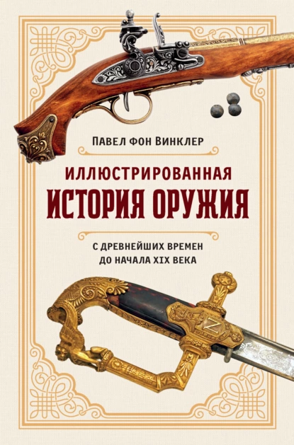 Обложка книги Иллюстрированная история оружия. С древнейших времен до начала XIX века, Павел фон Винклер