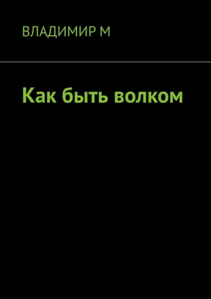 Обложка книги Как быть волком, Владимир М