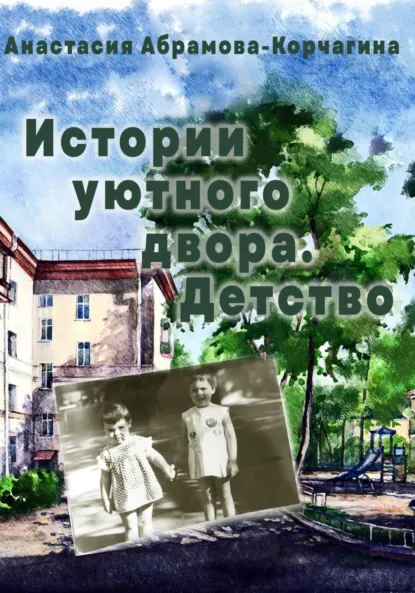 Обложка книги Истории уютного двора. Детство, Анастасия Абрамова-Корчагина