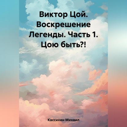 Аудиокнига Виктор Цой. Воскрешение Легенды. Часть 1. Цою быть?! ISBN 