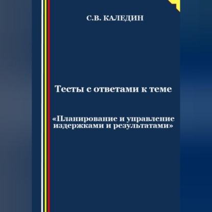 Аудиокнига Сергей Каледин - Тесты с ответами к теме «Планирование и управление издержками и результатами»