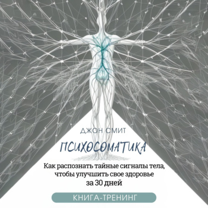 Аудиокнига Джон Смит - Психосоматика. Как распознать тайные сигналы тела, чтобы улучшить свое здоровье за 30 дней. Книга-тренинг