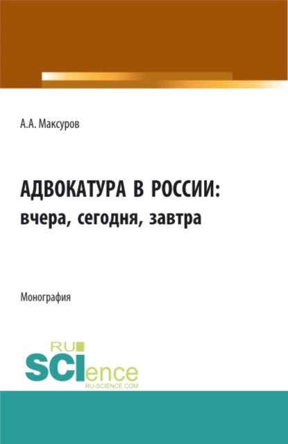 Обложка книги Адвокатура в россии: вчера, сегодня, завтра. (Аспирантура, Бакалавриат, Магистратура). Монография., Алексей Анатольевич Максуров