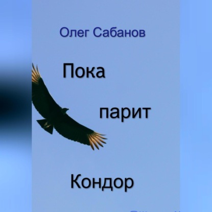 Аудиокнига Олег Александрович Сабанов - Пока парит кондор