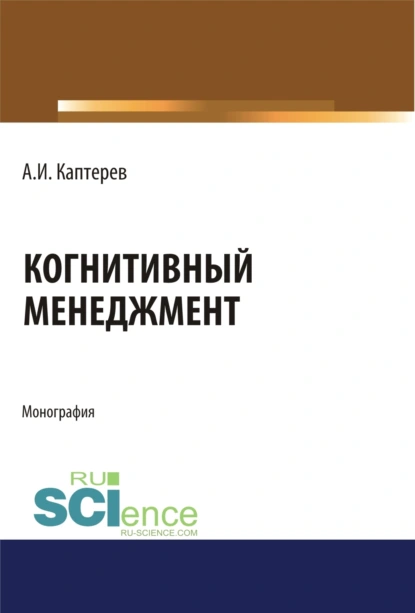 Обложка книги Когнитивный менеджмент. (Аспирантура). (Бакалавриат). (Магистратура). Монография, Андрей Игоревич Каптерев