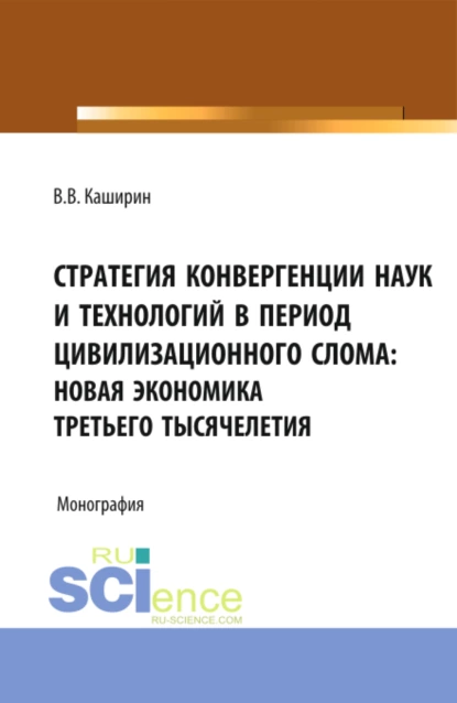 Обложка книги Стратегия конвергенции наук и технологий в период цивилизационного слома: новая экономика третьего тысячелетия. (Бакалавриат). Монография., Валентин Васильевич Каширин