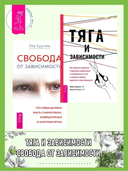 Обложка книги Тяга и зависимости: Как перестать бороться с вредными привычками и освободиться от них с помощью терапии принятия и ответственности. Свобода от зависимости: Что семья должна знать о наркотиках, компьютерных и азартных играх, Лев Кругляк