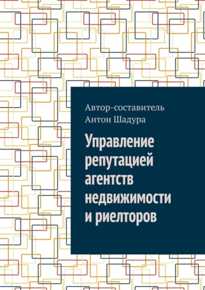 Обложка книги Управление репутацией агентств недвижимости и риелторов, Антон Анатольевич Шадура