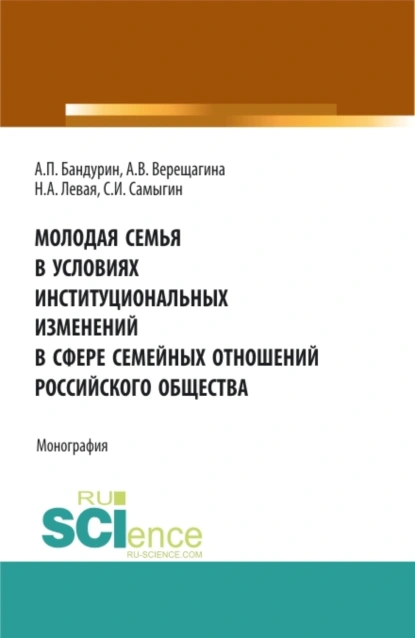 Обложка книги Молодая семья в условиях институциональных изменений в сфере семейных отношений российского общества. (Аспирантура, Бакалавриат, Магистратура). Монография., Анна Владимировна Верещагина