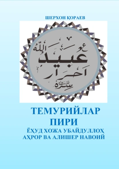 Обложка книги Темурийлар пири ёҳуд Хожа Убайдуллоҳ Аҳрор ва Алишер Навоий, Шерхон Кораев