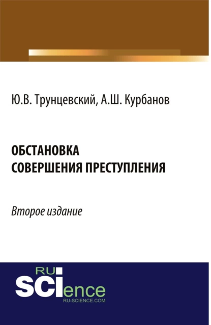 Обложка книги Обстановка совершения преступления. (Адъюнктура, Аспирантура, Бакалавриат, Магистратура). Монография., Юрий Владимирович Трунцевский