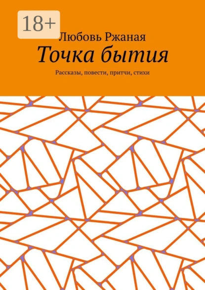 Обложка книги Точка бытия. Рассказы, повести, притчи, стихи, Любовь Ржаная