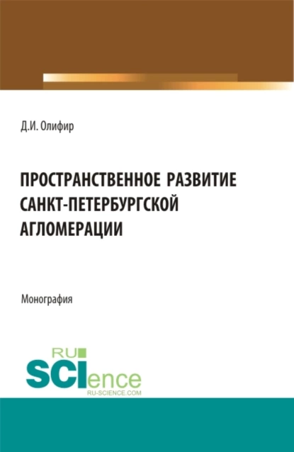 Обложка книги Пространственное развитие Санкт-Петербургской агломерации. (Аспирантура, Бакалавриат, Магистратура). Монография., Денис Игоревич Олифир