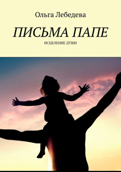 Обложка книги Письма папе. Исцеление души, Ольга Лебедева