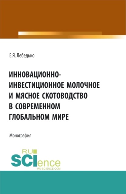 Инновационно-инвестиционное молочное и мясное скотоводство в современном глобальном мире. (Аспирантура, Бакалавриат, Магистратура). Монография.