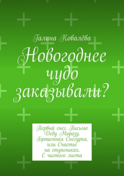 Обложка книги Новогоднее чудо заказывали? Первый снег. Письмо Деду Морозу. Брошенная Снегурка, или Счастье на ступеньках. С чистого листа, Галина Ковалёва