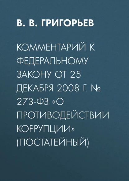 Обложка книги Комментарий к Федеральному закону от 25 декабря 2008 г. № 273-ФЗ «О противодействии коррупции» (постатейный), В. В. Григорьев