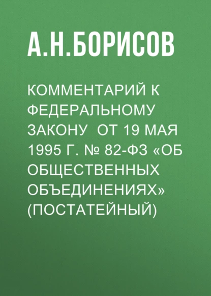 Обложка книги Комментарий к Федеральному закону от 19 мая 1995 г. № 82-ФЗ «Об общественных объединениях» (постатейный), А. Н. Борисов