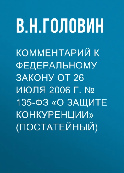 Обложка книги Комментарий к Федеральному закону от 26 июля 2006 г. № 135-ФЗ «О защите конкуренции» (постатейный), В. Н. Головин