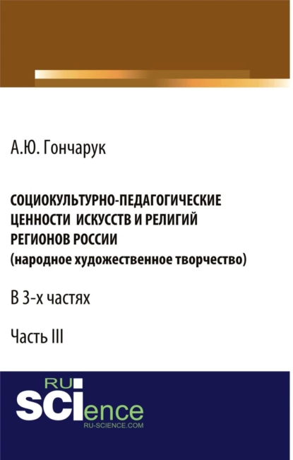 Обложка книги Социокультурно-педагогические ценности искусств и религий регионов России (народное художественное творчество). (Аспирантура, Бакалавриат). Монография., Алексей Юрьевич Гончарук